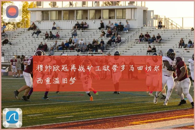 穆帅欧冠再战矿工欲带罗马回切尔西重温旧梦