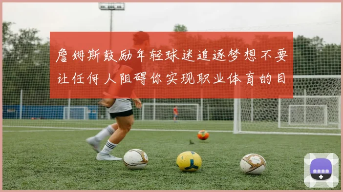 詹姆斯鼓励年轻球迷追逐梦想不要让任何人阻碍你实现职业体育的目标