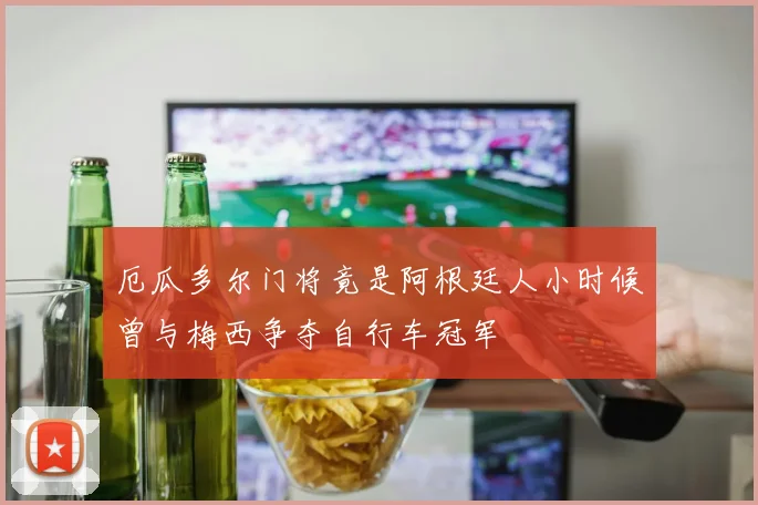 厄瓜多尔门将竟是阿根廷人小时候曾与梅西争夺自行车冠军