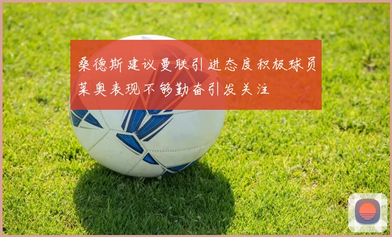桑德斯建议曼联引进态度积极球员莱奥表现不够勤奋引发关注