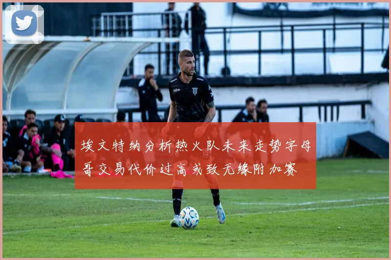 埃文特纳分析热火队未来走势字母哥交易代价过高或致无缘附加赛