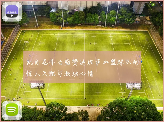 凯肖恩乔治盛赞迪班萨加盟球队的惊人天赋与激动心情