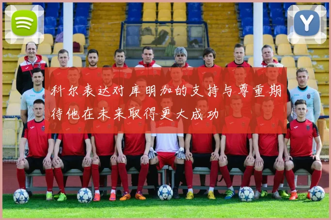 科尔表达对库明加的支持与尊重期待他在未来取得更大成功
