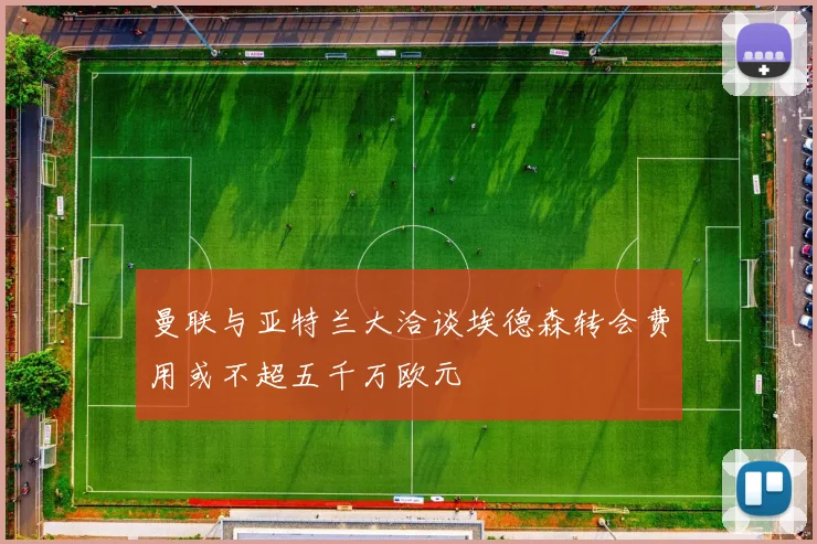 曼联与亚特兰大洽谈埃德森转会费用或不超五千万欧元