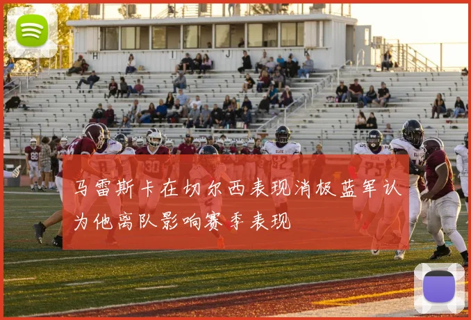 马雷斯卡在切尔西表现消极蓝军认为他离队影响赛季表现