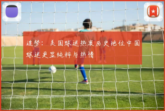 追梦：美国球迷热衷历史地位中国球迷更显纯粹与热情