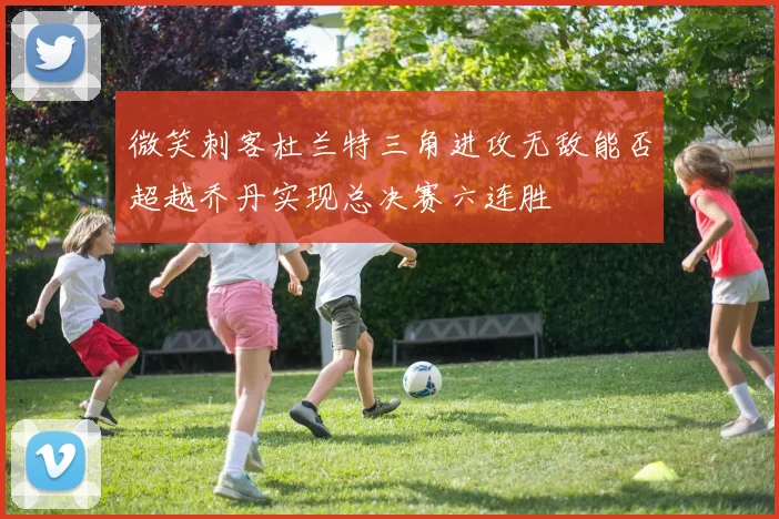 微笑刺客杜兰特三角进攻无敌能否超越乔丹实现总决赛六连胜