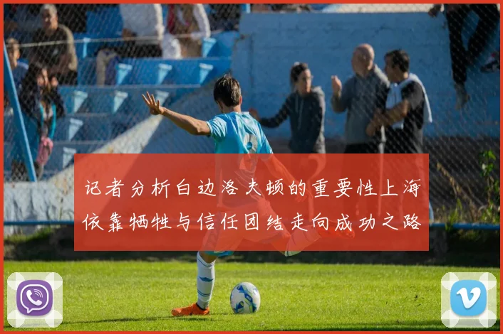 记者分析白边洛夫顿的重要性上海依靠牺牲与信任团结走向成功之路